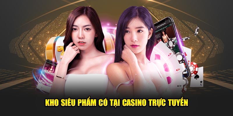 Kho siêu phẩm có tại casino trực tuyến